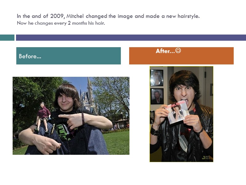 In the and of 2009, Mitchel changed the image and made a new hairstyle.